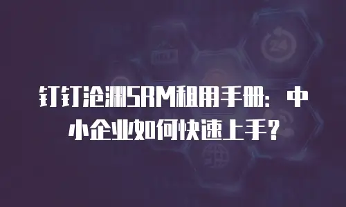 钉钉沧渊SRM租用手册：中小企业如何快速上手？