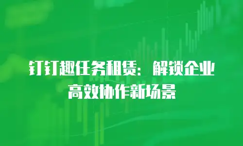 钉钉趣任务租赁：解锁企业高效协作新场景