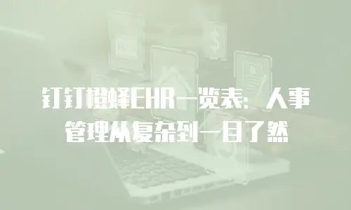 钉钉橙蜂EHR一览表：人事管理从复杂到一目了然