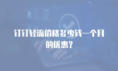 钉钉轻流价格多少钱一个月的优惠？