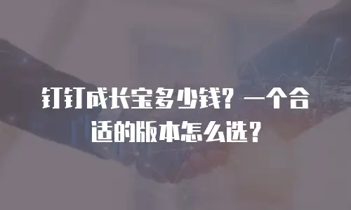 钉钉成长宝多少钱？一个合适的版本怎么选？