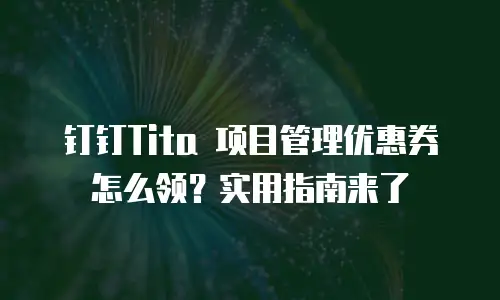 钉钉Tita 项目管理优惠券怎么领？实用指南来了
