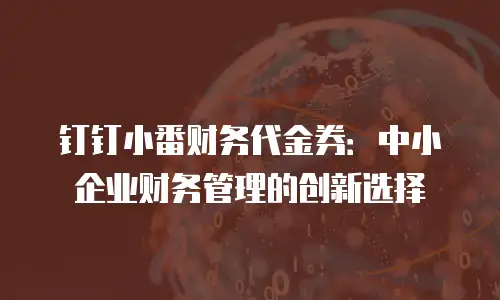 钉钉小番财务代金券：中小企业财务管理的创新选择