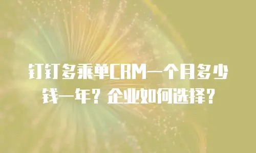 钉钉多乘单CRM一个月多少钱一年？企业如何选择？