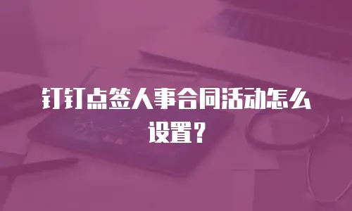 钉钉点签人事合同活动怎么设置？