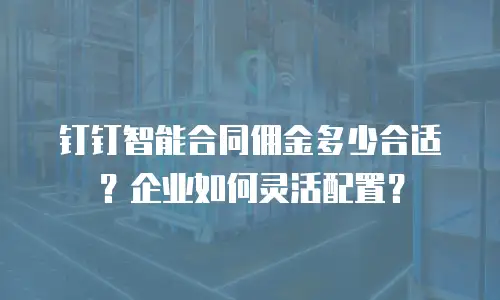 钉钉智能合同佣金多少合适？企业如何灵活配置？