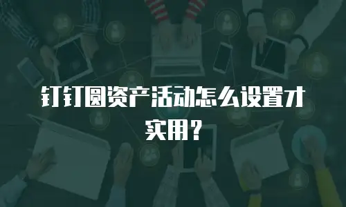 钉钉圆资产活动怎么设置才实用？