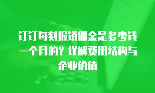 钉钉每刻报销佣金是多少钱一个月的？详解费用结构与企业价值