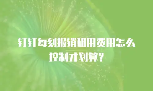 钉钉每刻报销租用费用怎么控制才划算？