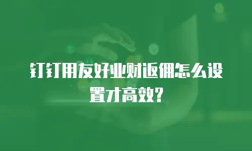 钉钉用友好业财返佣怎么设置才高效？