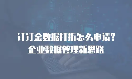 钉钉金数据打折怎么申请？企业数据管理新思路