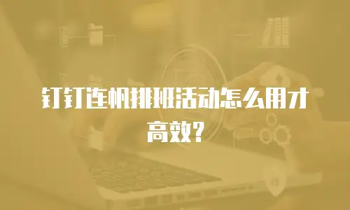 钉钉连帆排班活动怎么用才高效？