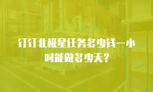 钉钉北极星任务多少钱一小时能做多少天？