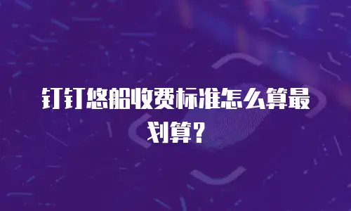 钉钉悠船收费标准怎么算最划算？