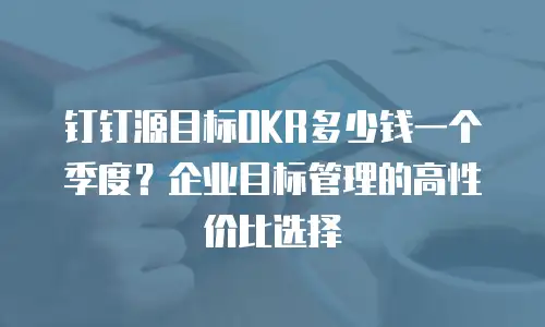 钉钉源目标OKR多少钱一个季度？企业目标管理的高性价比选择
