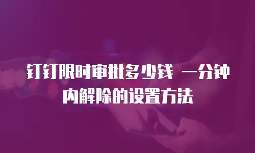 钉钉限时审批多少钱 一分钟内解除的设置方法