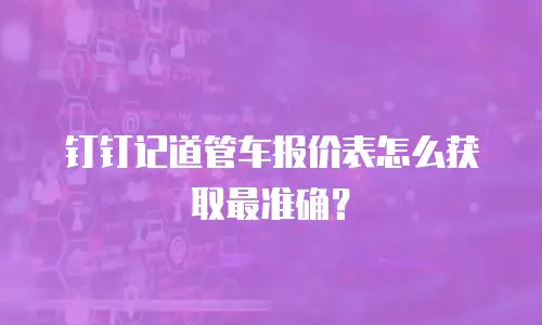 钉钉记道管车报价表怎么获取最准确？