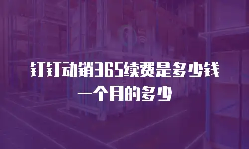 钉钉动销365续费是多少钱一个月的多少