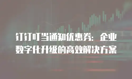钉钉叮当通知优惠券：企业数字化升级的高效解决方案