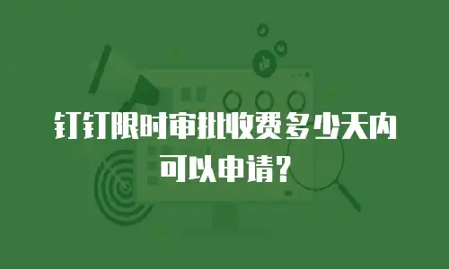 钉钉限时审批收费多少天内可以申请？