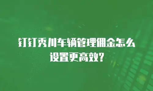 钉钉秀川车辆管理佣金怎么设置更高效？