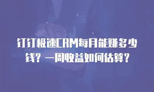 钉钉极速CRM每月能赚多少钱？一周收益如何估算？