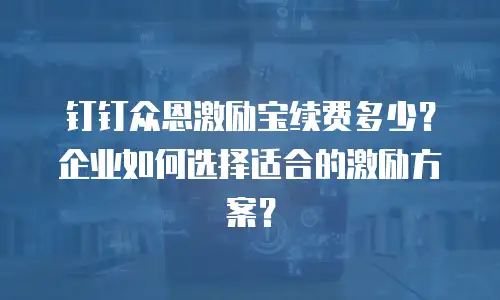钉钉众恩激励宝续费多少？企业如何选择适合的激励方案？