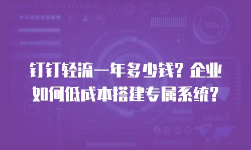 钉钉轻流一年多少钱？企业如何低成本搭建专属系统？