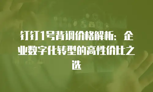 钉钉1号背调价格解析：企业数字化转型的高性价比之选