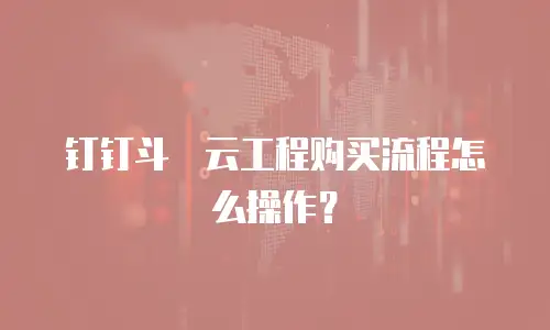 钉钉斗栱云工程购买流程怎么操作？