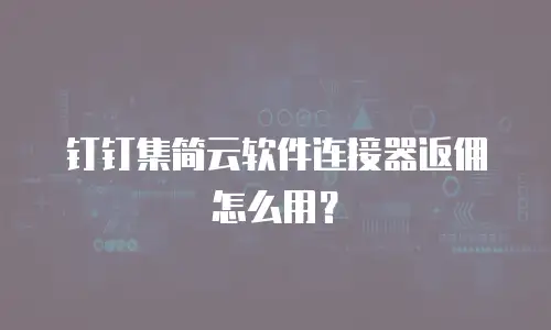 钉钉集简云软件连接器返佣怎么用？