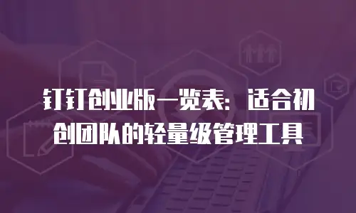 钉钉创业版一览表：适合初创团队的轻量级管理工具