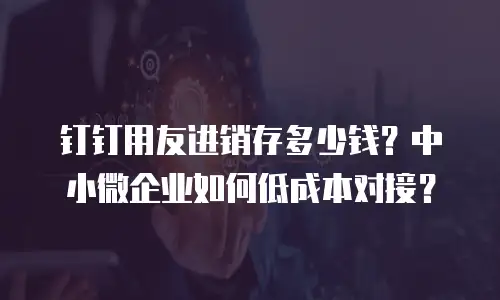 钉钉用友进销存多少钱？中小微企业如何低成本对接？