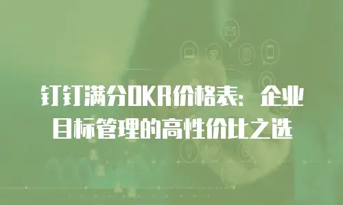 钉钉满分OKR价格表：企业目标管理的高性价比之选