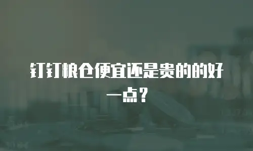 钉钉粮仓便宜还是贵的的好一点？
