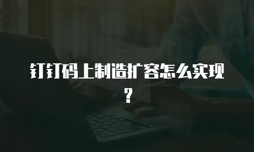 钉钉码上制造扩容怎么实现？