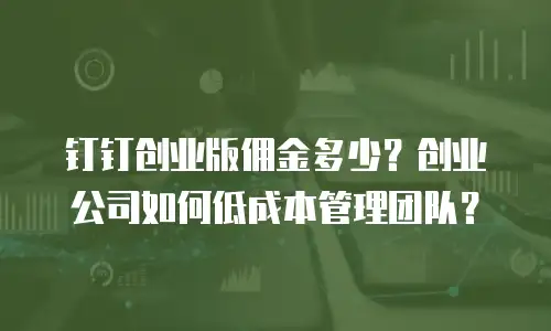 钉钉创业版佣金多少？创业公司如何低成本管理团队？
