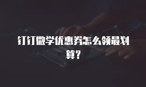 钉钉微学优惠券怎么领最划算？