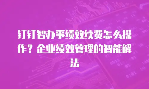 钉钉智办事绩效续费怎么操作？企业绩效管理的智能解法