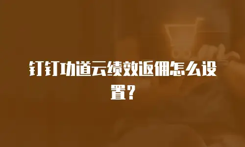 钉钉功道云绩效返佣怎么设置？