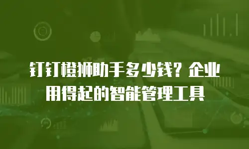 钉钉橙狮助手多少钱？企业用得起的智能管理工具