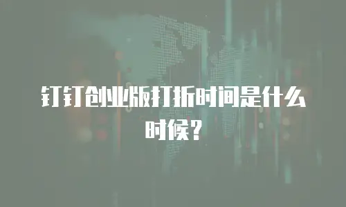 钉钉创业版打折时间是什么时候？
