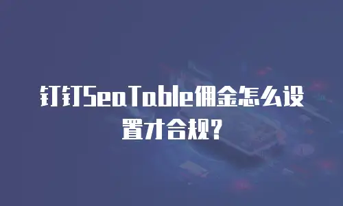 钉钉SeaTable佣金怎么设置才合规？