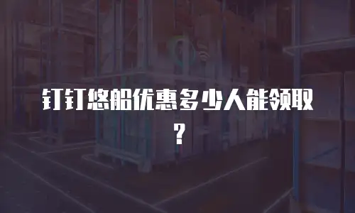 钉钉悠船优惠多少人能领取？