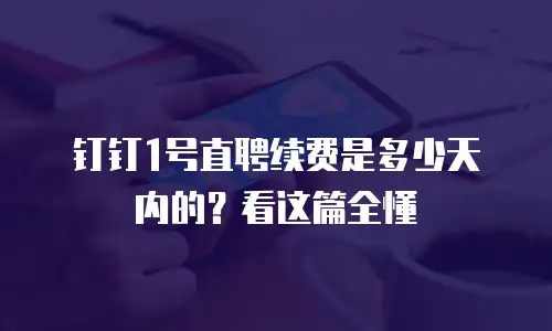 钉钉1号直聘续费是多少天内的？看这篇全懂