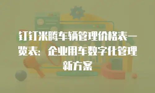 钉钉米腾车辆管理价格表一览表：企业用车数字化管理新方案