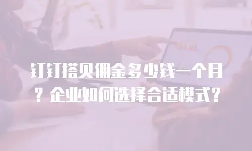 钉钉搭贝佣金多少钱一个月？企业如何选择合适模式？