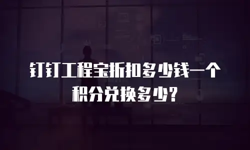 钉钉工程宝折扣多少钱一个积分兑换多少？