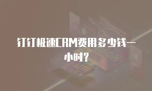 钉钉极速CRM费用多少钱一小时？
