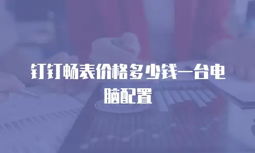 钉钉畅表价格多少钱一台电脑配置